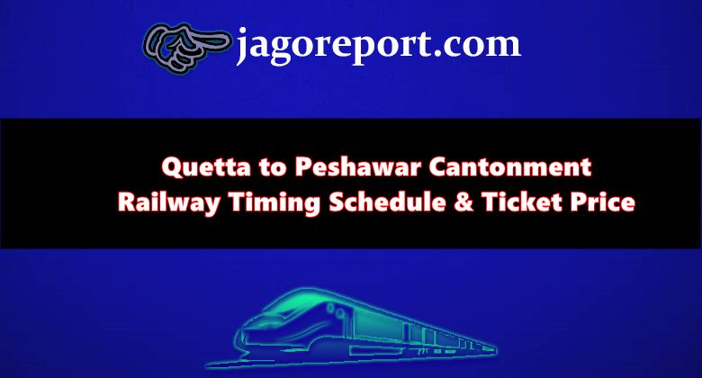 Quetta to Peshawar Cantonment Railway Timing Schedule, Ticket Price & Fare List 2023